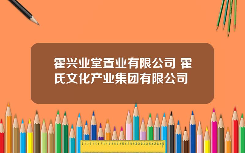 霍兴业堂置业有限公司 霍氏文化产业集团有限公司